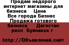 Продам недорого интернет-магазины для бизнеса  › Цена ­ 990 - Все города Бизнес » Продажа готового бизнеса   . Дагестан респ.,Буйнакск г.